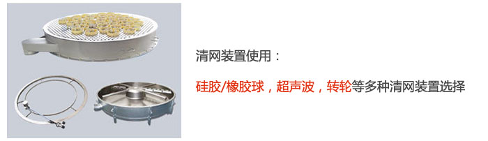 搖擺篩清網(wǎng)裝置使用：硅膠/橡膠球，超聲波，轉(zhuǎn)輪等多種清網(wǎng)裝置選擇。